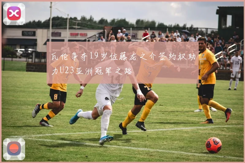 瓦伦争夺19岁佐藤龙之介签约权助力U23亚洲冠军之路