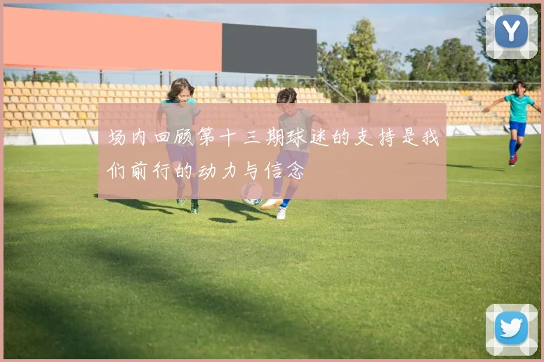 场内回顾第十三期球迷的支持是我们前行的动力与信念