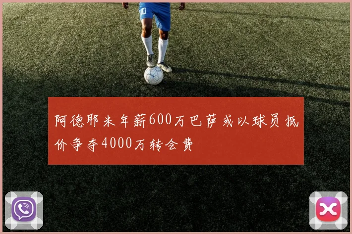 阿德耶米年薪600万巴萨或以球员抵价争夺4000万转会费