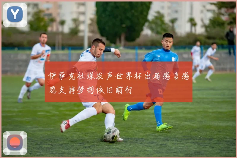 伊萨克社媒发声世界杯出局感言感恩支持梦想依旧前行