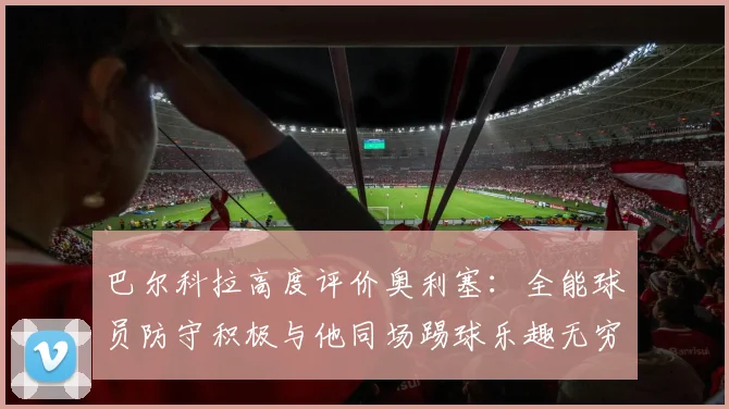 巴尔科拉高度评价奥利塞：全能球员防守积极与他同场踢球乐趣无穷