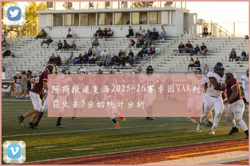 阿斯报道皇马2025-26赛季因VAR判罚失去5分的统计分析