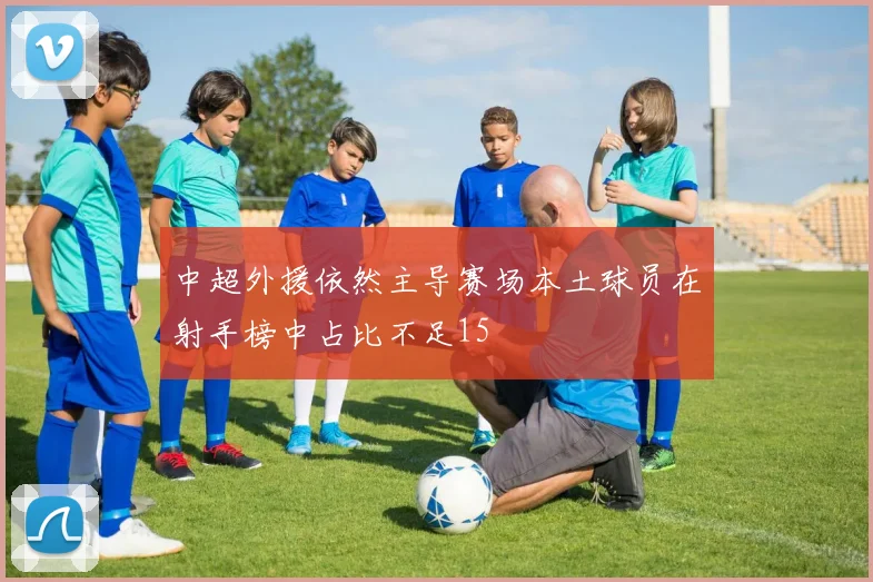 中超外援依然主导赛场本土球员在射手榜中占比不足15