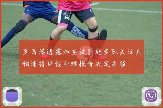 罗马诺透露加克波引起多队关注利物浦将评估合理报价决定去留